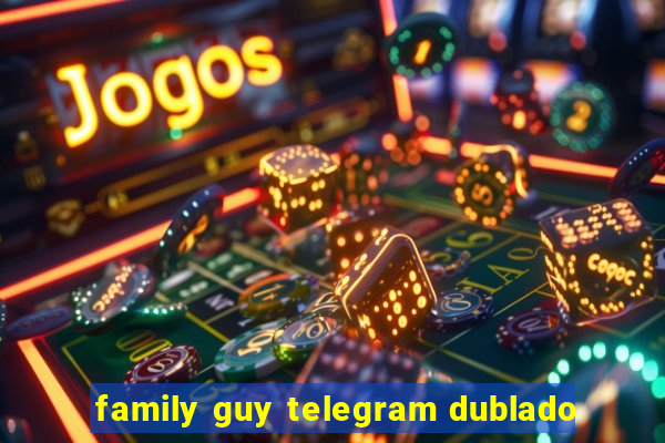 family guy telegram dublado